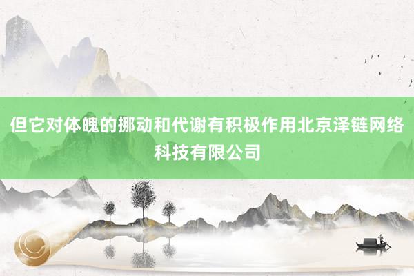 但它对体魄的挪动和代谢有积极作用北京泽链网络科技有限公司