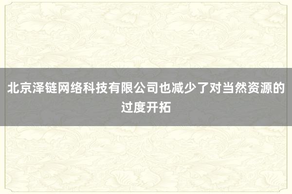 北京泽链网络科技有限公司也减少了对当然资源的过度开拓