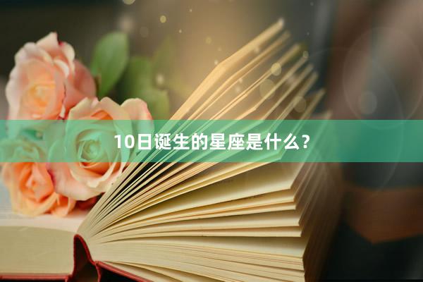 10日诞生的星座是什么?